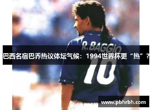 巴西名宿巴乔热议体坛气候：1994世界杯更“热”？