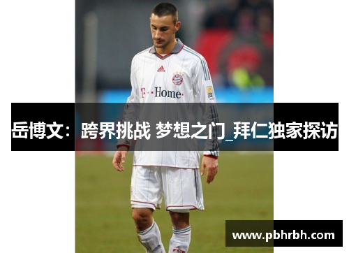 岳博文：跨界挑战 梦想之门_拜仁独家探访