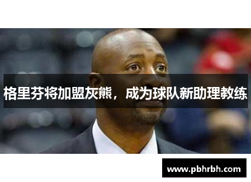 格里芬将加盟灰熊，成为球队新助理教练