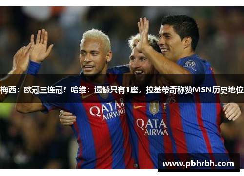 梅西：欧冠三连冠！哈维：遗憾只有1座，拉基蒂奇称赞MSN历史地位